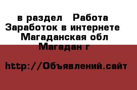  в раздел : Работа » Заработок в интернете . Магаданская обл.,Магадан г.